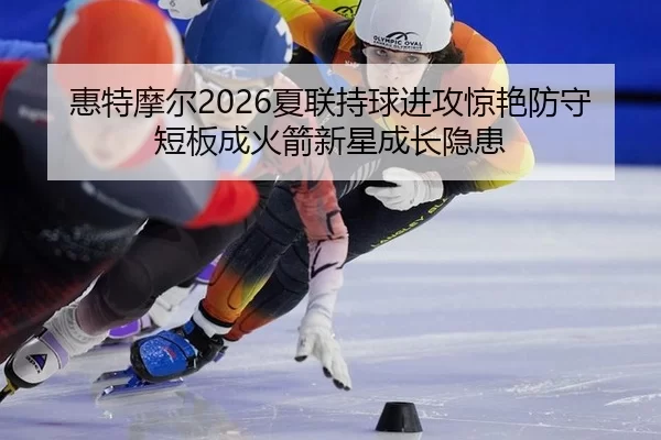 hui-te-mo-er-xia-lian-chi-qiu-jin-gong-jing-yan-fang-shou-duan-ban-cheng-huo-jian-xin-xing-cheng-zhang-yin-huan-2-548.jpg