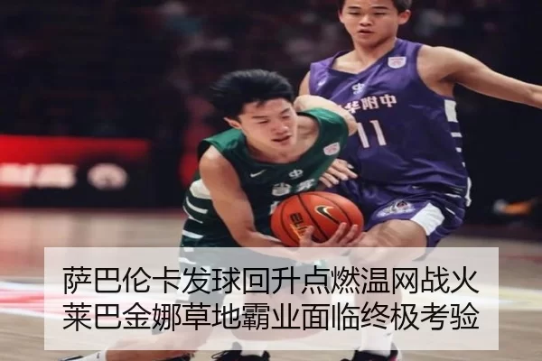 萨巴伦卡发球回升点燃温网战火 莱巴金娜草地霸业面临终极考验